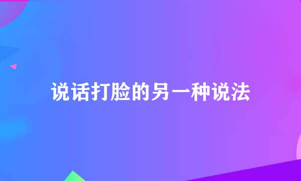说话打脸的另一种说法