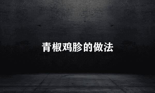 青椒鸡胗的做法