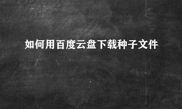 如何用百度云盘下载种子文件