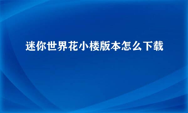 迷你世界花小楼版本怎么下载