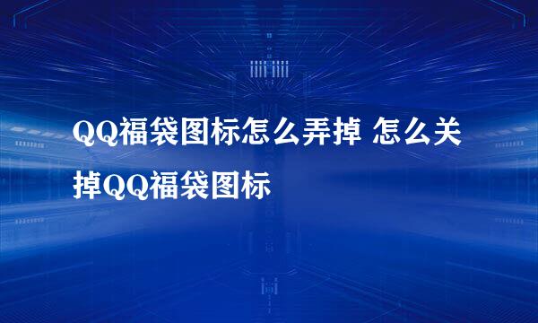 QQ福袋图标怎么弄掉 怎么关掉QQ福袋图标