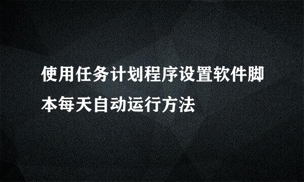 使用任务计划程序设置软件脚本每天自动运行方法