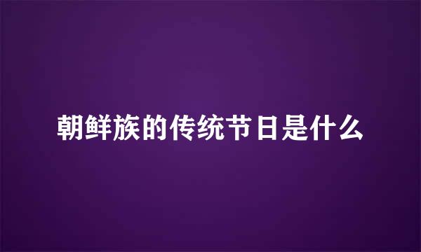 朝鲜族的传统节日是什么