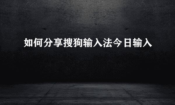 如何分享搜狗输入法今日输入