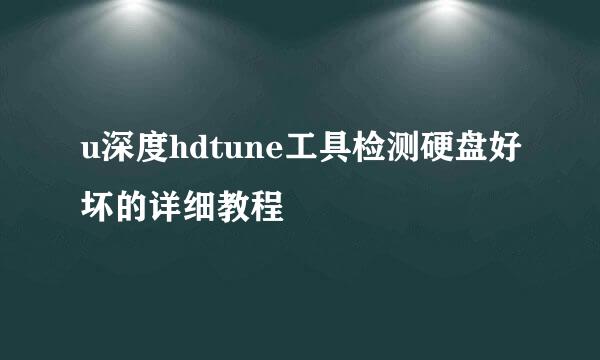 u深度hdtune工具检测硬盘好坏的详细教程