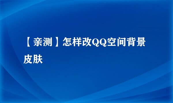 【亲测】怎样改QQ空间背景皮肤