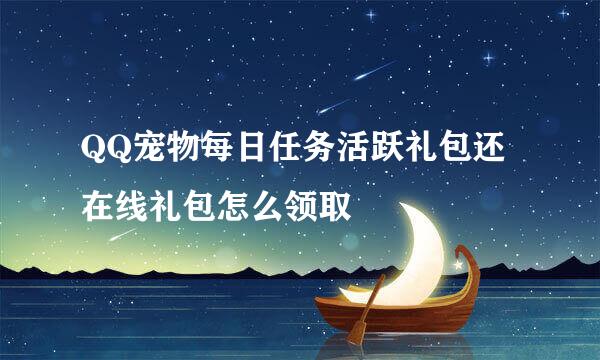 QQ宠物每日任务活跃礼包还在线礼包怎么领取