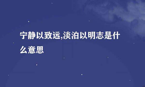 宁静以致远,淡泊以明志是什么意思
