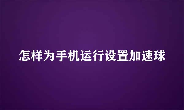 怎样为手机运行设置加速球