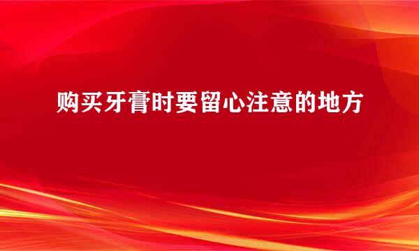 购买牙膏时要留心注意的地方