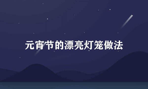 元宵节的漂亮灯笼做法