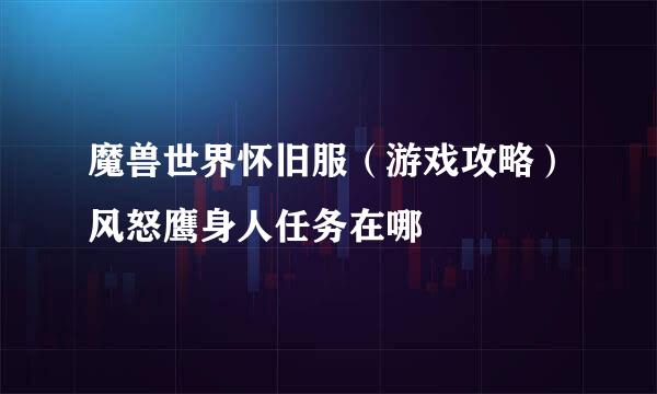 魔兽世界怀旧服（游戏攻略）风怒鹰身人任务在哪