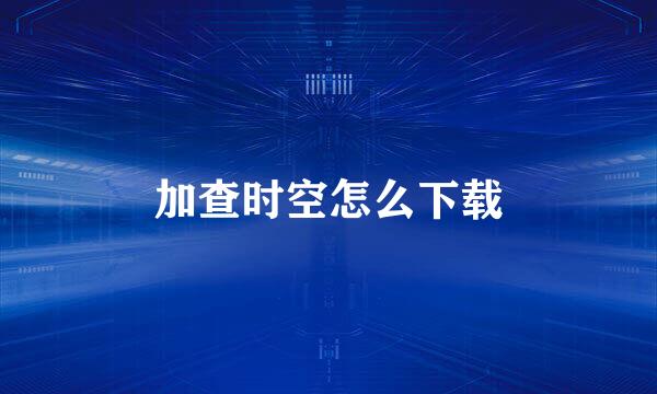 加查时空怎么下载