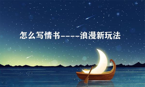 怎么写情书----浪漫新玩法