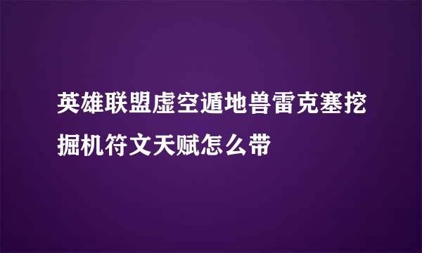 英雄联盟虚空遁地兽雷克塞挖掘机符文天赋怎么带