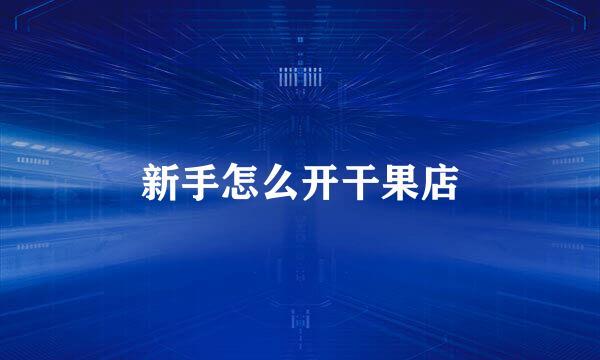 新手怎么开干果店