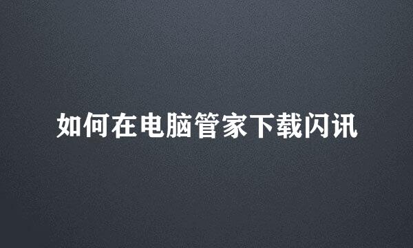 如何在电脑管家下载闪讯