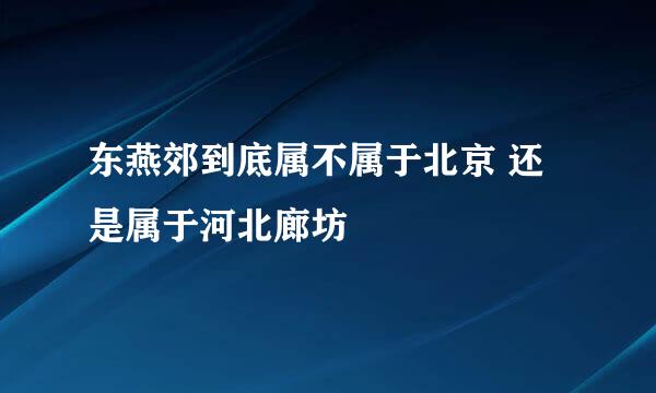 东燕郊到底属不属于北京 还是属于河北廊坊