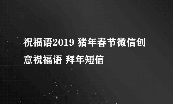 祝福语2019 猪年春节微信创意祝福语 拜年短信