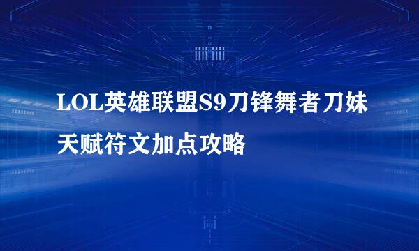 LOL英雄联盟S9刀锋舞者刀妹天赋符文加点攻略