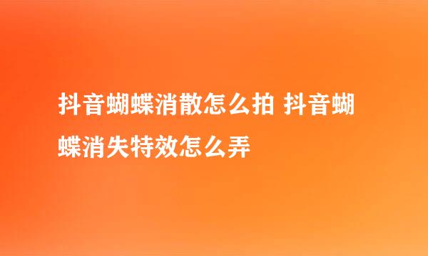 抖音蝴蝶消散怎么拍 抖音蝴蝶消失特效怎么弄