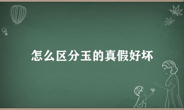 怎么区分玉的真假好坏