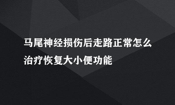 马尾神经损伤后走路正常怎么治疗恢复大小便功能