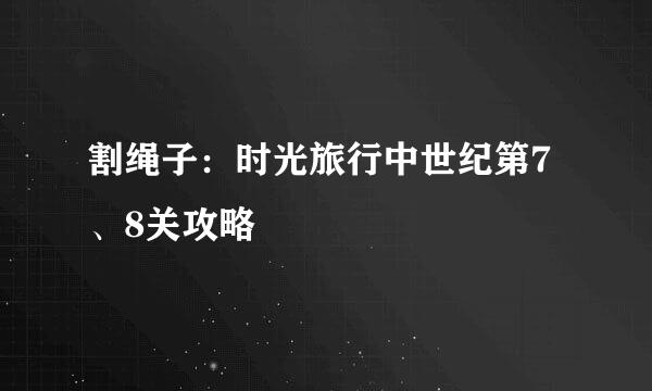 割绳子：时光旅行中世纪第7、8关攻略