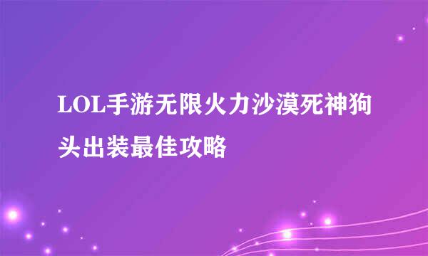 LOL手游无限火力沙漠死神狗头出装最佳攻略