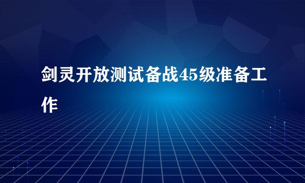 剑灵开放测试备战45级准备工作
