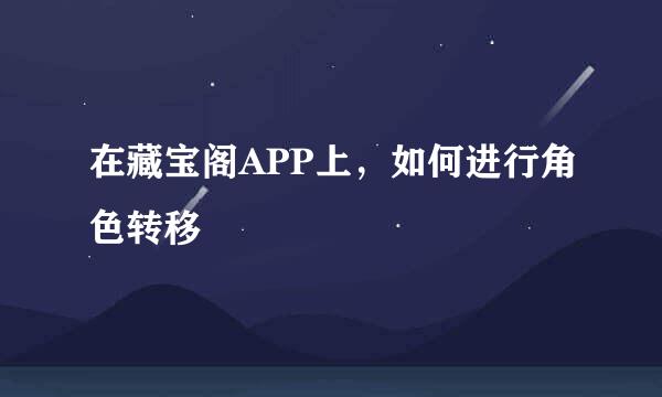在藏宝阁APP上，如何进行角色转移