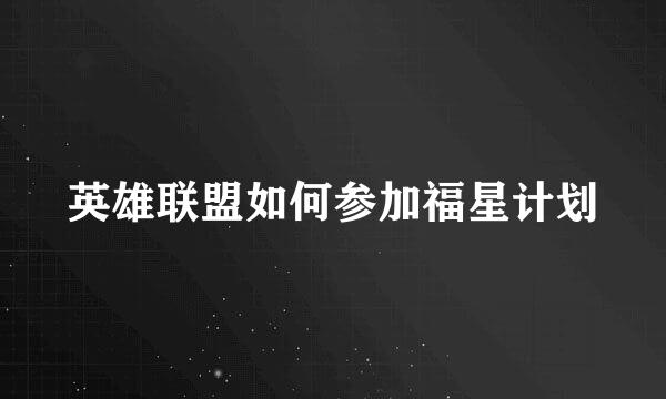 英雄联盟如何参加福星计划