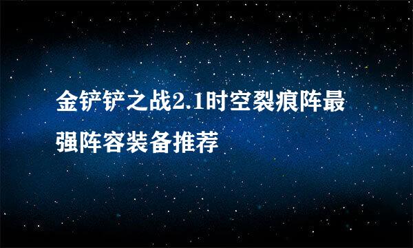 金铲铲之战2.1时空裂痕阵最强阵容装备推荐