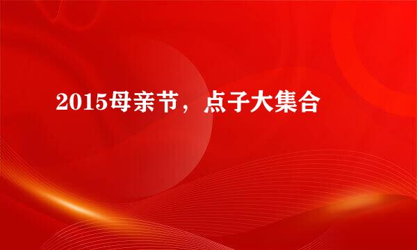 2015母亲节，点子大集合