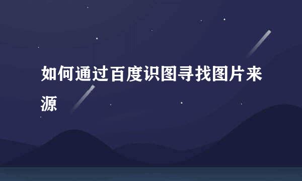 如何通过百度识图寻找图片来源
