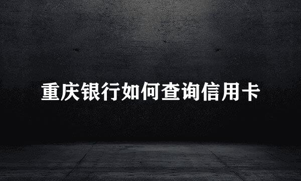 重庆银行如何查询信用卡