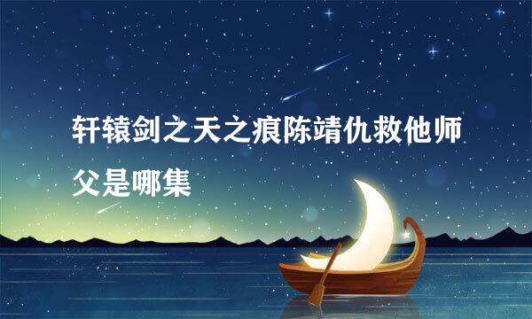 轩辕剑之天之痕陈靖仇救他师父是哪集