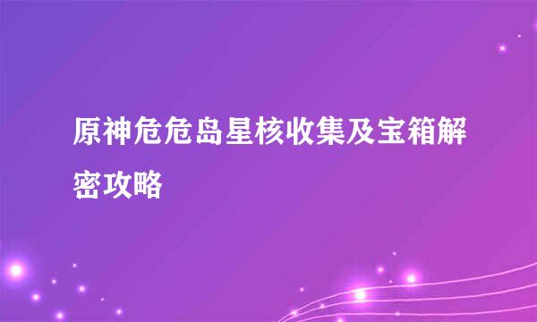 原神危危岛星核收集及宝箱解密攻略