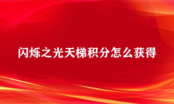 闪烁之光天梯积分怎么获得