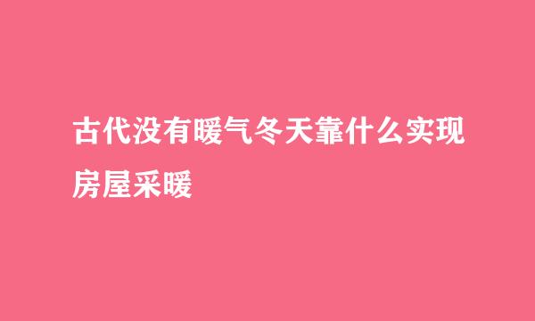古代没有暖气冬天靠什么实现房屋采暖