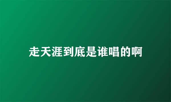 走天涯到底是谁唱的啊