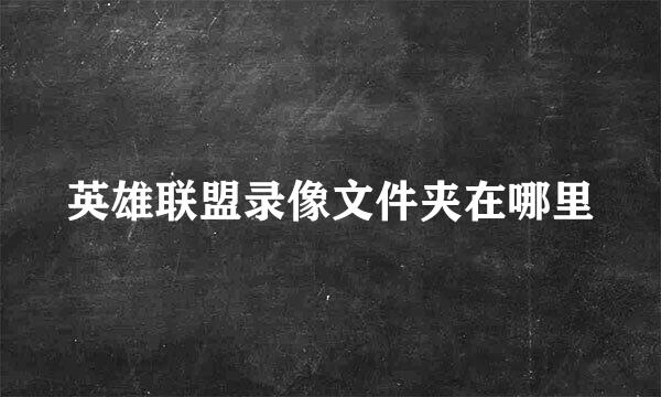 英雄联盟录像文件夹在哪里