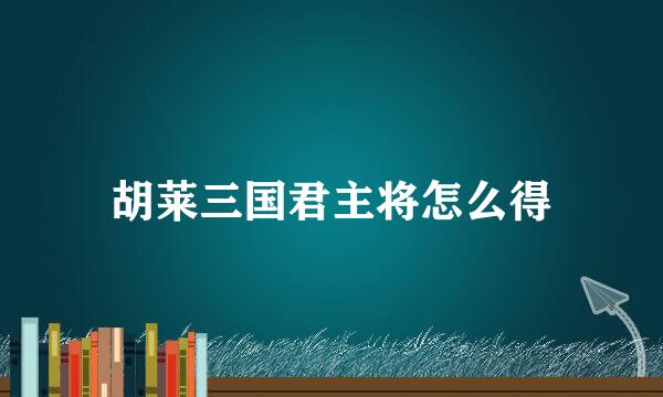 胡莱三国君主将怎么得