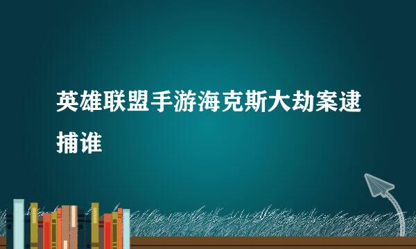 英雄联盟手游海克斯大劫案逮捕谁