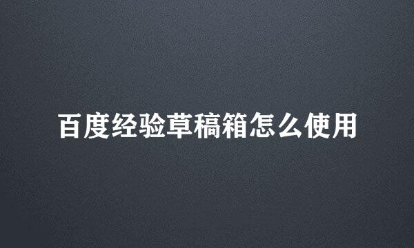 百度经验草稿箱怎么使用