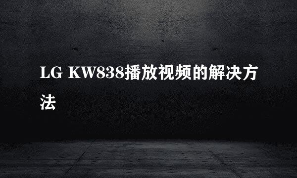LG KW838播放视频的解决方法