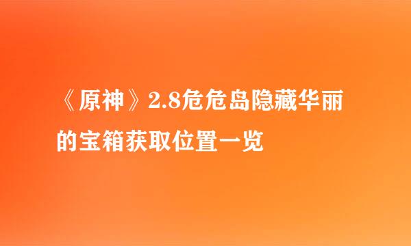 《原神》2.8危危岛隐藏华丽的宝箱获取位置一览