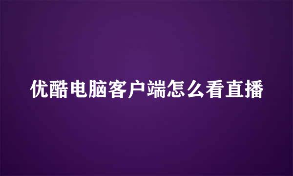 优酷电脑客户端怎么看直播