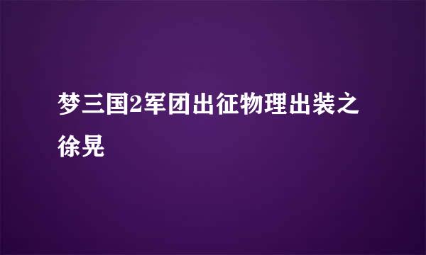 梦三国2军团出征物理出装之徐晃