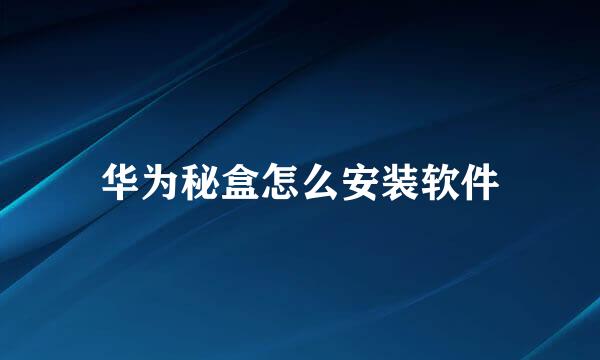 华为秘盒怎么安装软件